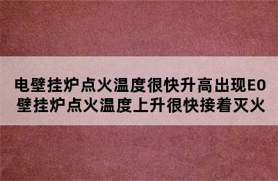 电壁挂炉点火温度很快升高出现E0 壁挂炉点火温度上升很快接着灭火